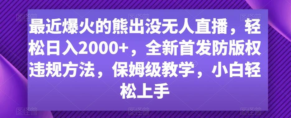 最近爆火的熊出没无人直播，轻松日入2000+，全新首发防版权违规方法【揭秘】-江南创业网