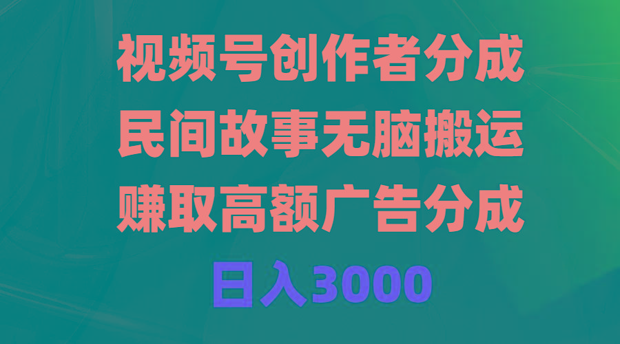 (9390期)视频号创作者分成，民间故事无脑搬运，赚取高额广告分成，日入3000-江南创业网