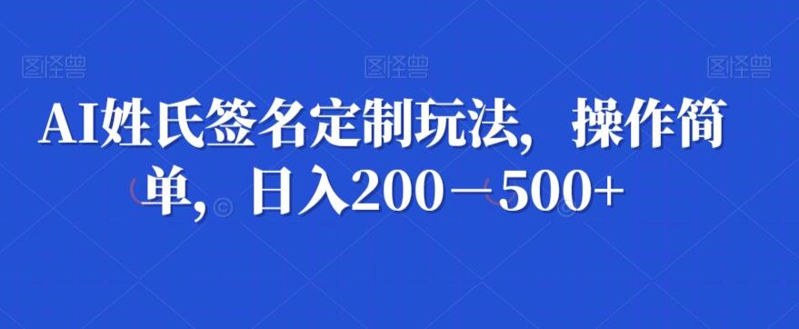 AI姓氏签名定制玩法，操作简单，日入200－500+-江南创业网