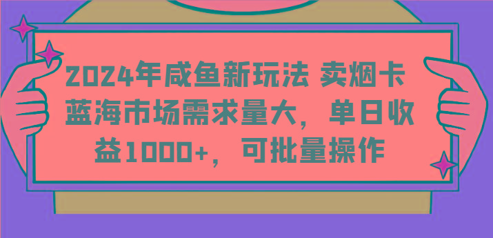 2024年咸鱼新玩法 卖烟卡 蓝海市场需求量大，单日收益1000+，可批量操作-江南创业网