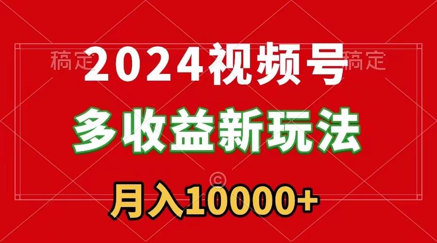 2024视频号多收益新玩法，每天5分钟，月入1w+，新手小白都能简单上手-江南创业网