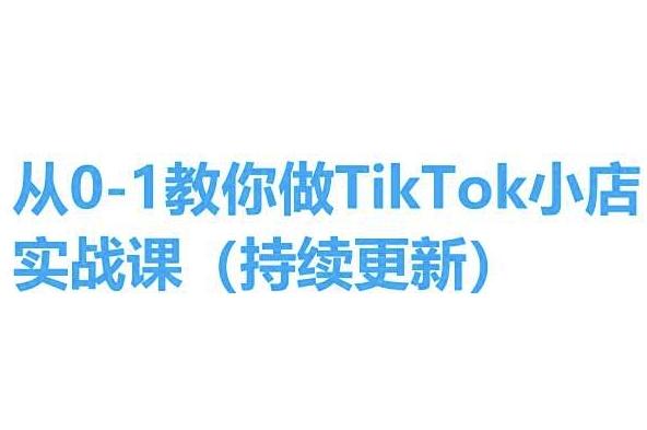 从0-1教你做TikTok小店实操课(持续更新)，手把手教你，简单易学-江南创业网