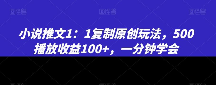 小说推文1：1复制原创玩法，500播放收益100+，一分钟学会【揭秘】-江南创业网
