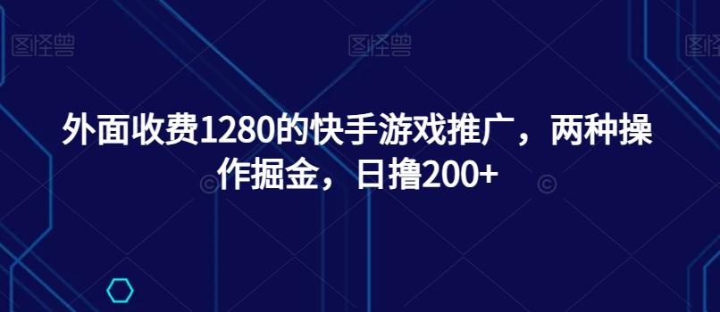 外面收费1280的快手游戏推广，两种操作掘金，日撸200+-江南创业网
