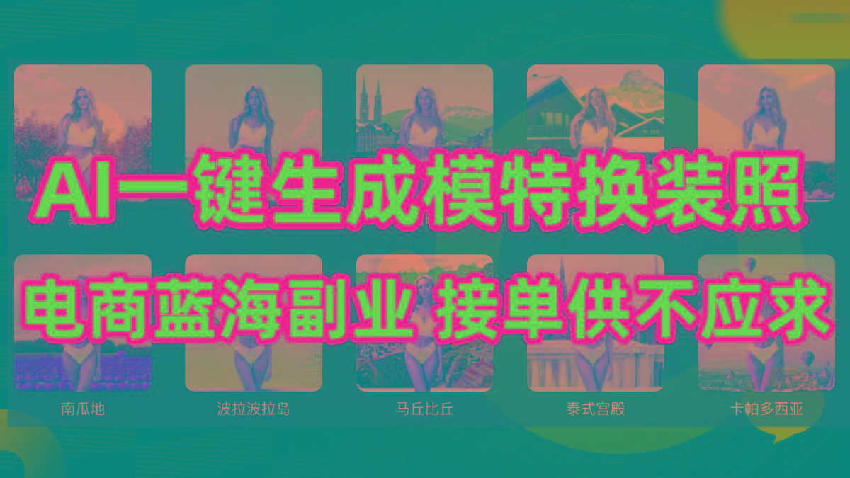 (9616期)AI制作一键生成模特换装照，电商蓝海副业供不应求-江南创业网