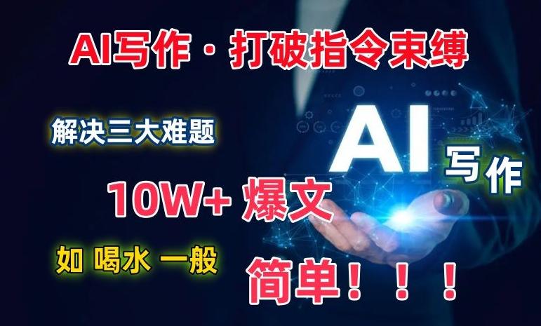 AI写作：解决三大难题，10W+爆文如喝水一般简单，打破指令调教束缚【揭秘】-江南创业网