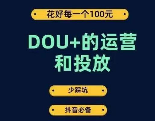DOU+的运营和投放，花1条DOU+的钱，成为DOU+的投放高手，少走弯路不采坑-江南创业网