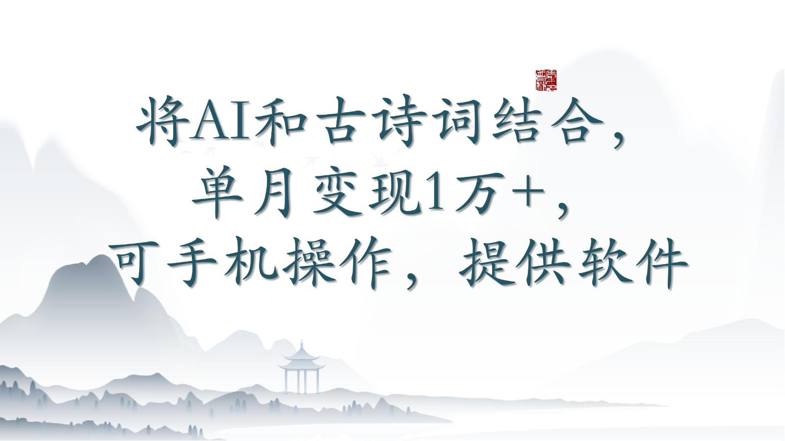 将AI和古诗词结合，单月变现1万+，可手机操作，附送软件-江南创业网
