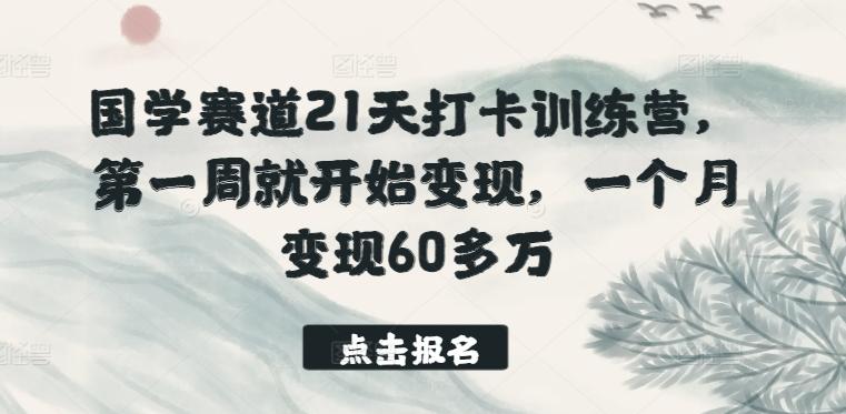国学赛道21天打卡训练营，第一周就开始变现，一个月变现60多万-江南创业网