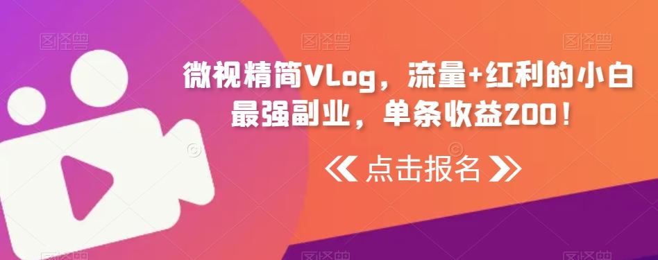 微视精简Vlog，流量+红利的小白最强副业，单条收益200！-江南创业网