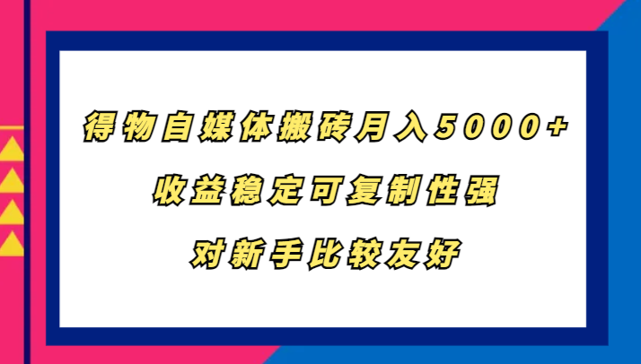 得物自媒体搬砖，月入5000+，收益稳定可复制性强，对新手比较友好-江南创业网