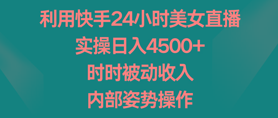 利用快手24小时美女直播，实操日入4500+，时时被动收入，内部姿势操作-江南创业网