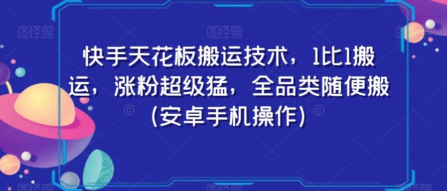 快手天花板搬运技术，1比1搬运，涨粉超级猛，全品类随便搬（安卓手机操作）-江南创业网