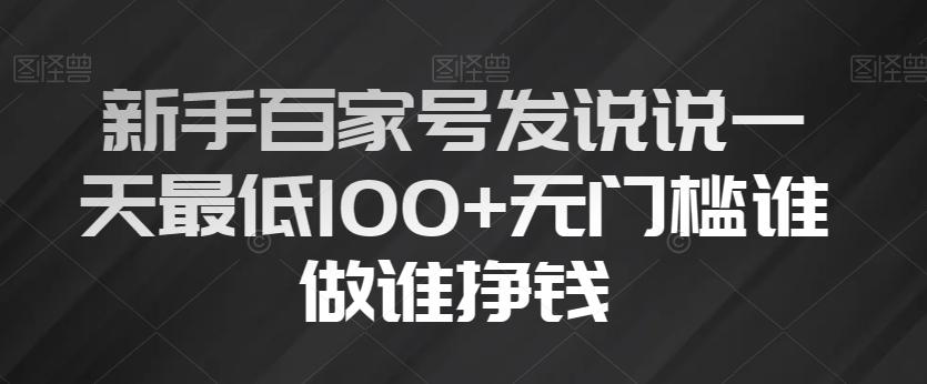 新手百家号发说说一天最低100+无门槛谁做谁挣钱-江南创业网