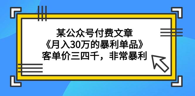 (9365期)某公众号付费文章《月入30万的暴利单品》客单价三四千，非常暴利-江南创业网