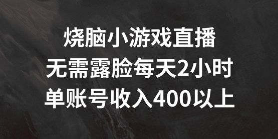 烧脑小游戏直播，无需露脸每天2小时，单账号日入400+【揭秘】-江南创业网