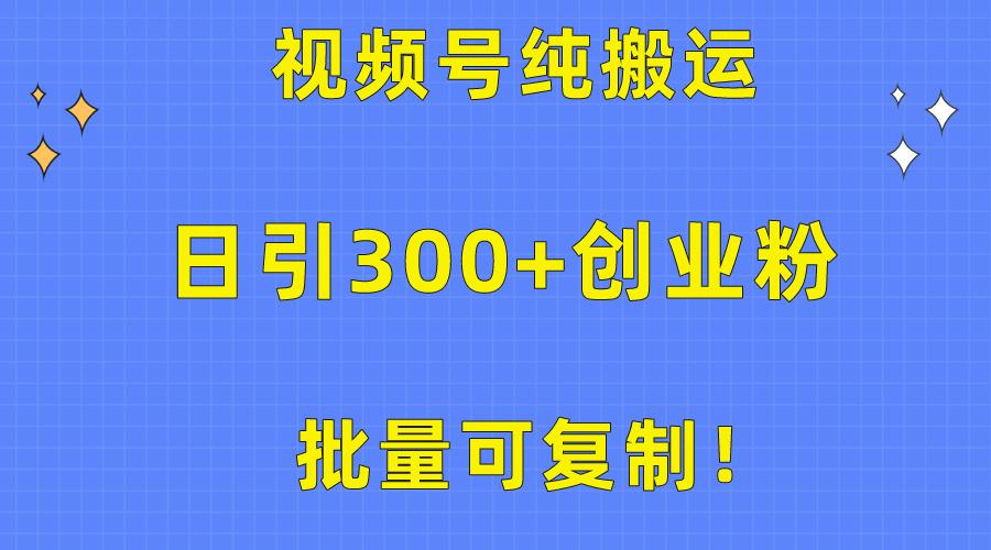 批量可复制！视频号纯搬运日引300+创业粉教程！-江南创业网