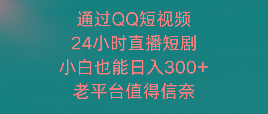 (9469期)通过QQ短视频、24小时直播短剧，小白也能日入300+，老平台值得信奈-江南创业网