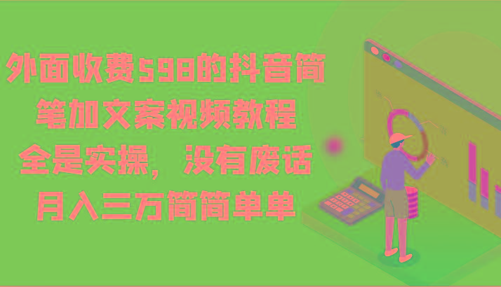 外面收费598的抖音简笔加文案视频教程，全是实操，没有废话，月入三万简简单单-江南创业网