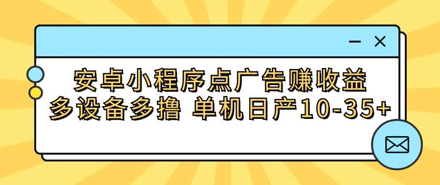 安卓小程序点广告赚收益，多设备多撸 单机日产10-35+-江南创业网