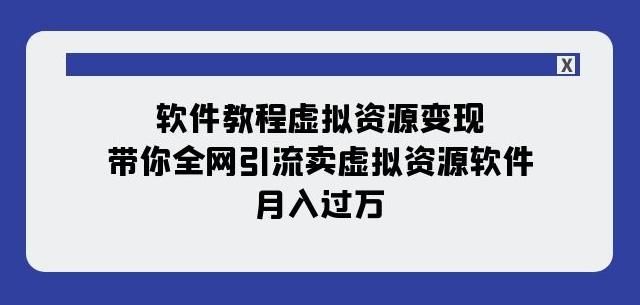软件教程虚拟资源变现：带你全网引流卖虚拟资源软件，月入过万（11节课）-江南创业网
