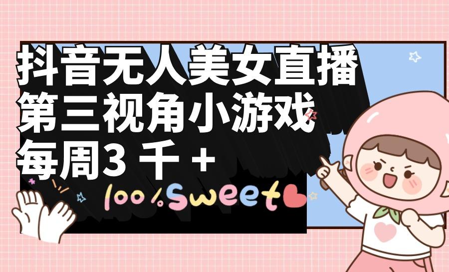 (9796期)抖音无人美女直播，第三视角小游戏，每周收益3000+-江南创业网