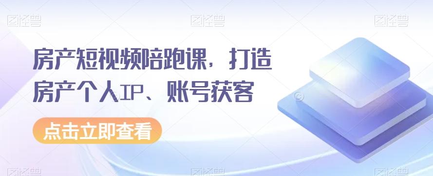 房产短视频陪跑课，打造房产个人IP、账号获客-江南创业网