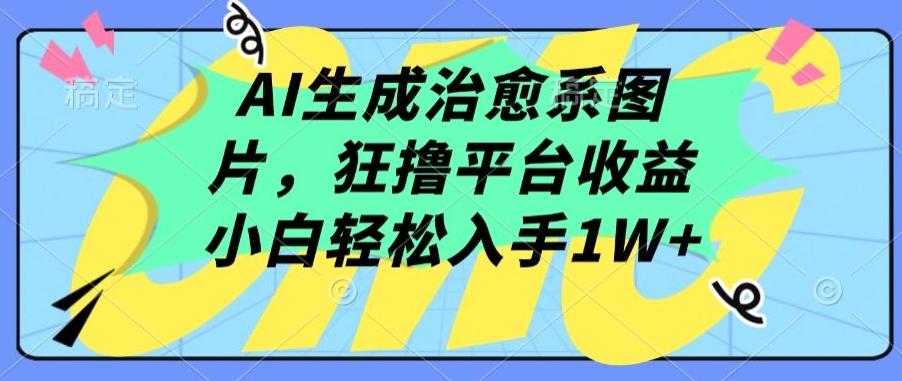 AI生成治愈系图片，狂撸平台收益，小白轻松入手1W+【揭秘】-江南创业网