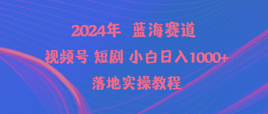 (9634期)2024年蓝海赛道视频号短剧 小白日入1000+落地实操教程-江南创业网