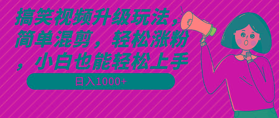 搞笑视频升级玩法，简单混剪，轻松涨粉，小白也能上手，日入1000+教程+素材-江南创业网