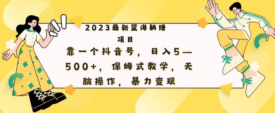 最新躺赚项目，靠一个抖音号，日入500+，保姆式教学，无脑操作，暴力变现-江南创业网