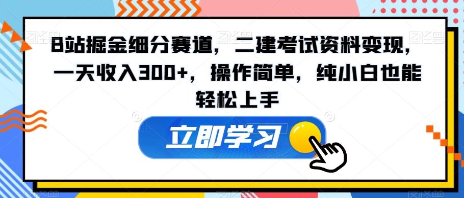 B站掘金细分赛道，二建考试资料变现，一天收入300+，操作简单，纯小白也能轻松上手-江南创业网
