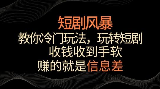 短剧风暴，教你冷门玩法，玩转短剧，收钱收到手软【揭秘】-江南创业网