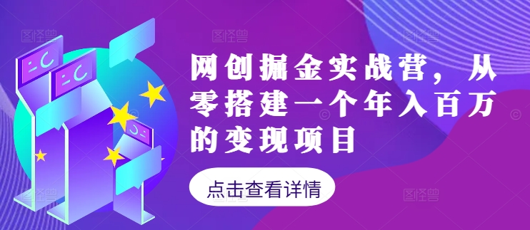网创掘金实战营，从零搭建一个年入百万的变现项目(持续更新)-江南创业网