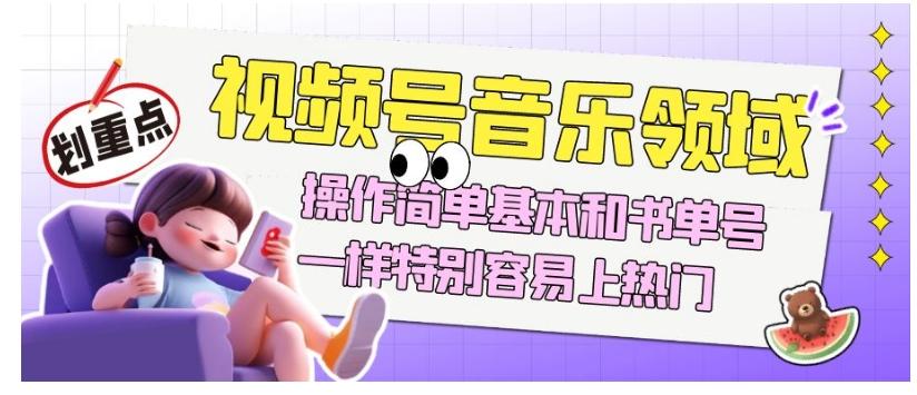 视频号音乐领域项目玩法，操作简单基本和书单号一样，特别容易上热门【揭秘】-江南创业网