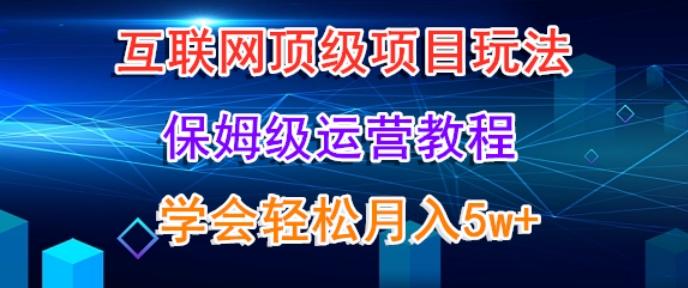 互联网顶级项目玩法，保姆级运营教程，学完轻松月入5万-江南创业网