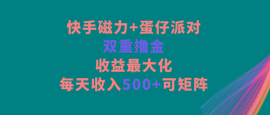 快手磁力+蛋仔派对，双重撸金，收益最大化，每天收入500+，可矩阵-江南创业网
