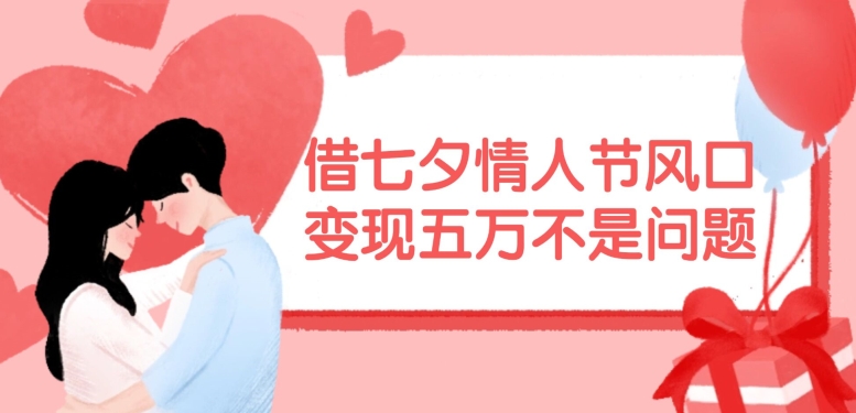 借七夕情人节风口，现在需求量爆棚，变现五万不是问题【揭秘】-江南创业网