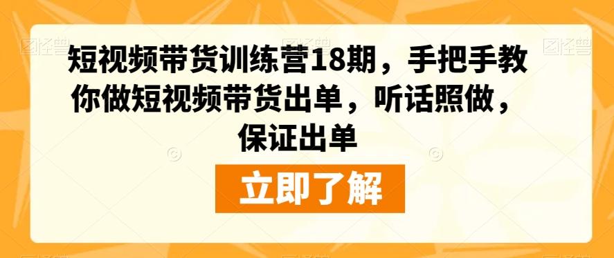 短视频带货训练营18期，手把手教你做短视频带货出单，听话照做，保证出单-江南创业网