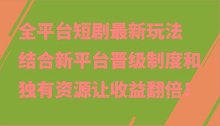 全平台短剧最新玩法，结合新平台晋级制度和独有资源让收益翻倍！-江南创业网