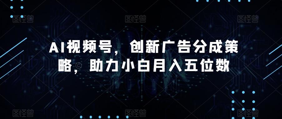 AI视频号，创新广告分成策略，助力小白月入五位数【揭秘】-江南创业网