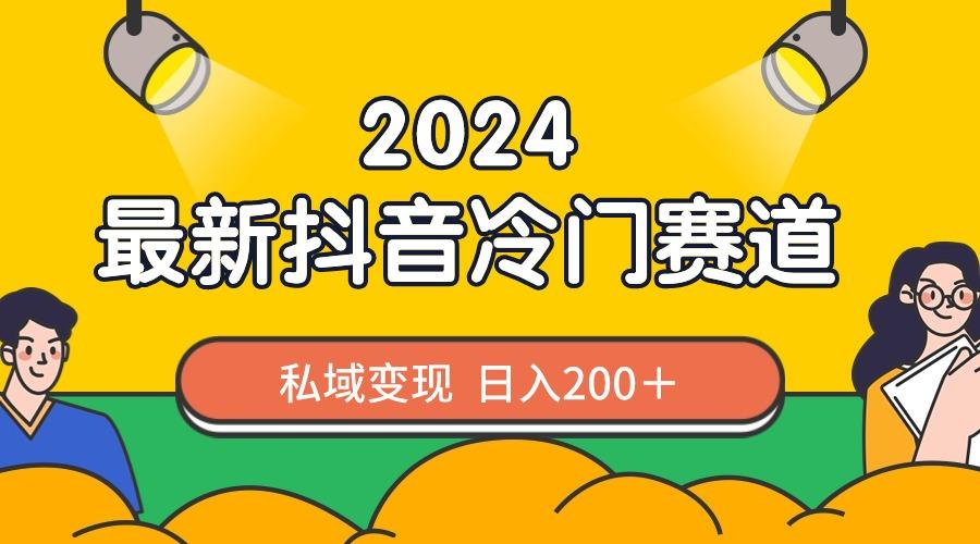 2024抖音最新冷门赛道，私域变现轻松日入200＋，作品制作简单，流量爆炸-江南创业网