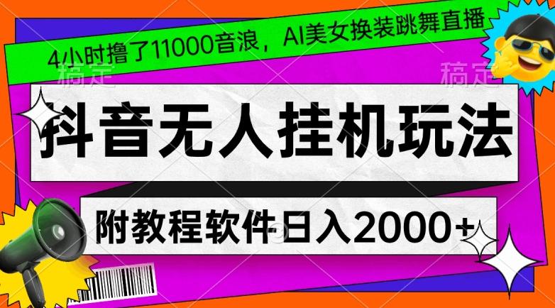 4小时撸了1.1万音浪，AI美女换装跳舞直播，抖音无人挂机玩法，对新手小白友好，附教程和软件【揭秘】-江南创业网