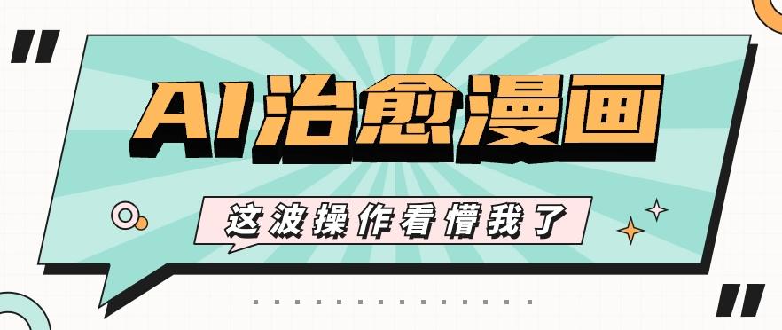 AI国风治愈漫画文案玩法，条条都是爆款，1个作品收益500+【视频+软件】-江南创业网