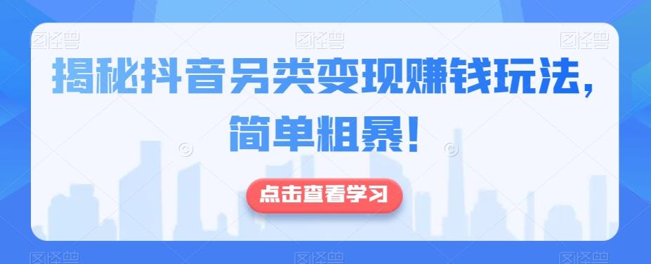 揭秘抖音另类变现赚钱玩法，简单粗暴！-江南创业网