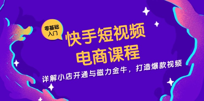 快手短视频电商课程，详解小店开通与磁力金牛，打造爆款视频-江南创业网