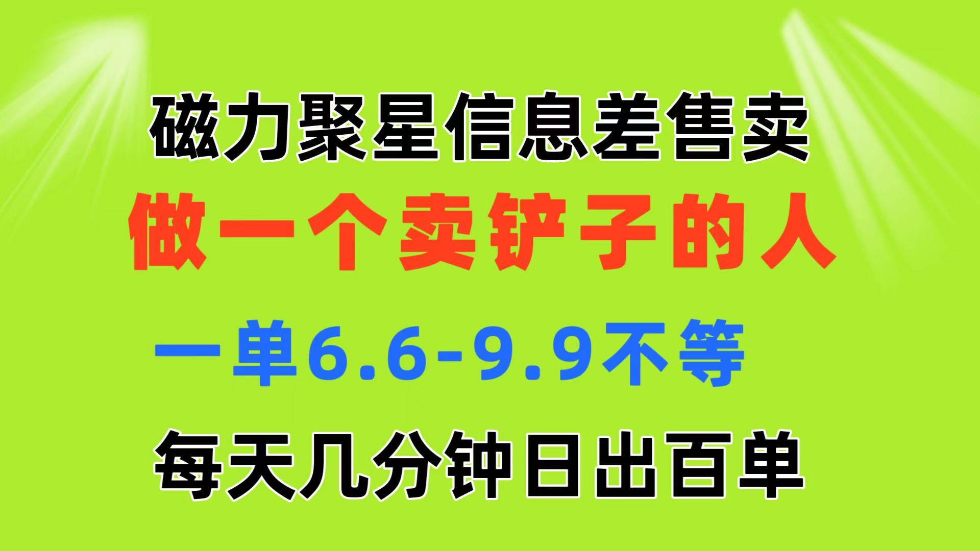 磁力聚星信息差 做一个卖铲子的人 一单6.6-9.9不等  每天几分钟 日出百单-江南创业网