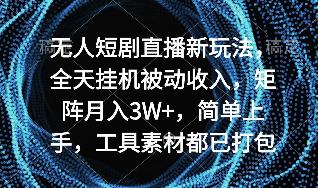 无人短剧直播新玩法，全天挂机被动收入，矩阵月入3W+，简单上手，工具素…-江南创业网