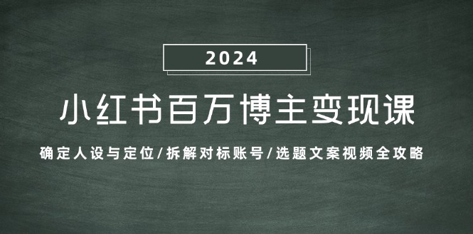 小红书百万博主变现课：确定人设与定位/拆解对标账号/选题文案视频全攻略-江南创业网