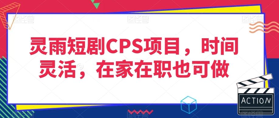 灵雨短剧CPS项目，时间灵活，在家在职也可做-江南创业网